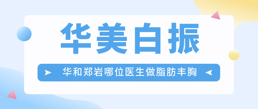 华美白振华和郑岩脂肪丰胸对比 华美白振华和郑岩脂肪丰胸对比