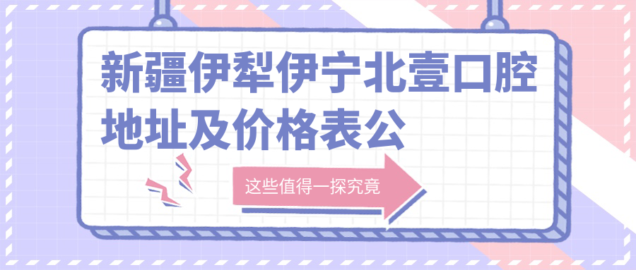 新疆伊犁伊宁北壹口腔医院 新疆伊犁伊宁北壹口腔医院
