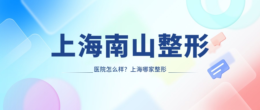 上海南山整形医院怎么样? 上海南山整形医院怎么样?