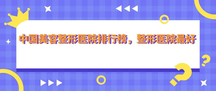 中国美容整形医院排行榜 中国美容整形医院排行榜