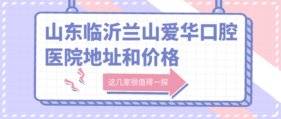 山东临沂兰山爱华口腔医院简介 山东临沂兰山爱华口腔医院简介