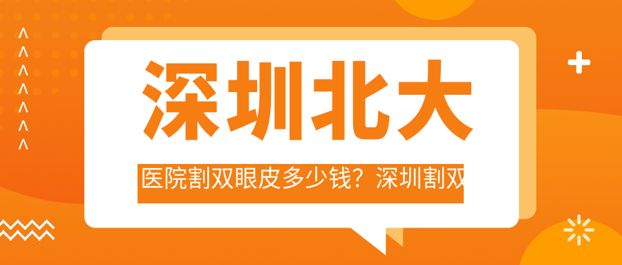 深圳北大医院割双眼皮价格表 深圳北大医院割双眼皮价格表