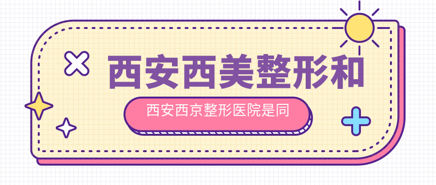 西安西美整形和西安西京整形医院的关系 西安西美整形和西安西京整形医院的关系