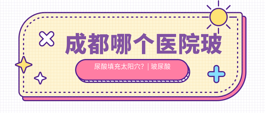 成都哪个医院玻尿酸填充太阳穴 成都哪个医院玻尿酸填充太阳穴