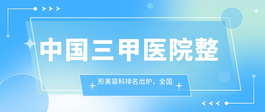 中国三甲医院整形美容科排名 中国三甲医院整形美容科排名