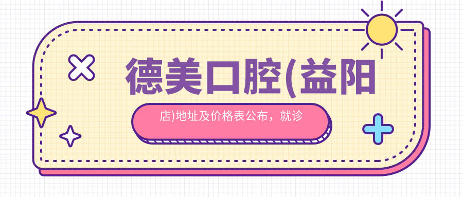 德美口腔益阳店 德美口腔益阳店