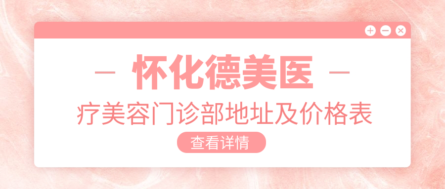 怀化德美医疗美容门诊部地址及价格表公布,就诊攻略及联系方式全解析