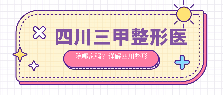 四川三甲整形医院排名情况 四川三甲整形医院排名情况