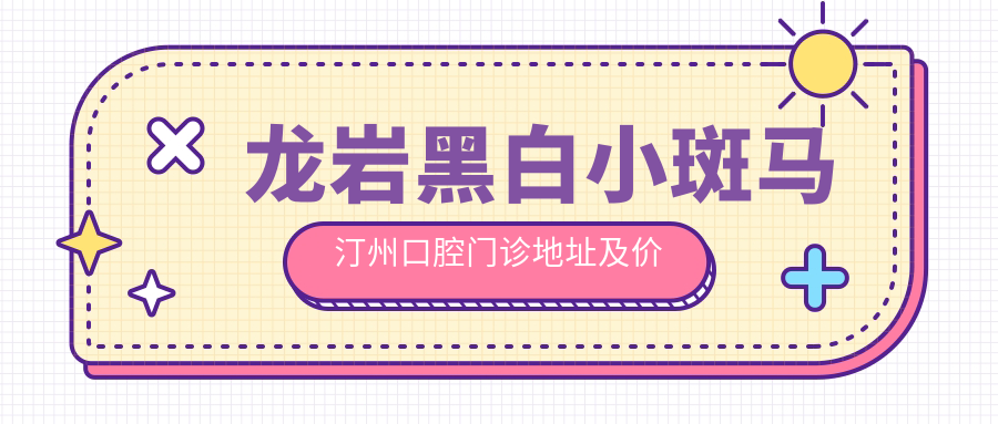 龙岩黑白小斑马汀州口腔门诊简介 龙岩黑白小斑马汀州口腔门诊简介