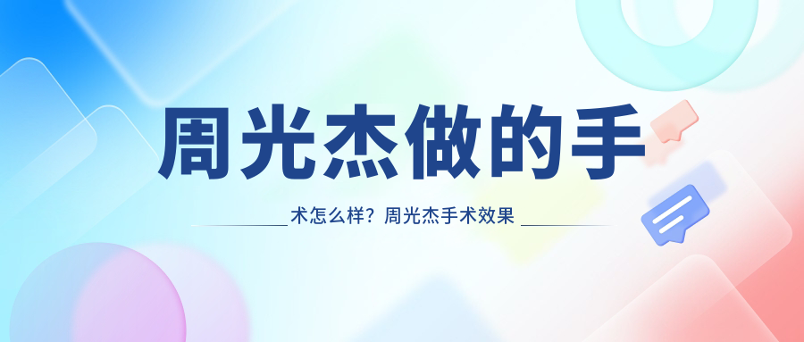 周光杰手术效果如何 周光杰手术效果如何