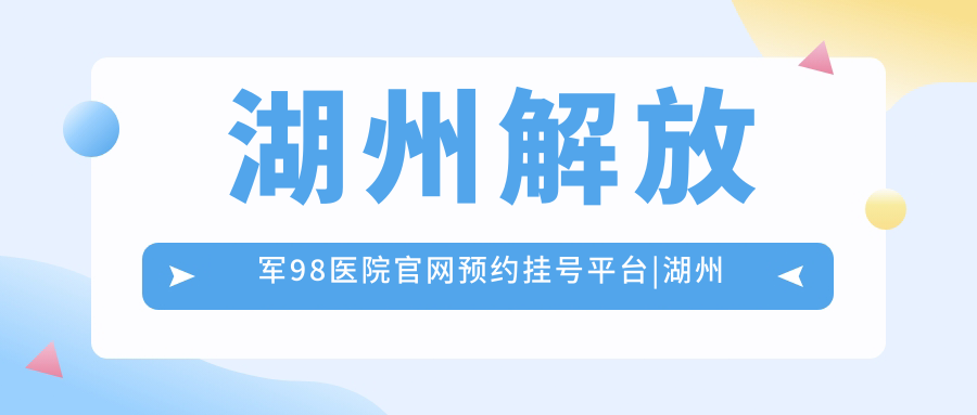湖州解放军98医院官网预约挂号平台 湖州解放军98医院官网预约挂号平台