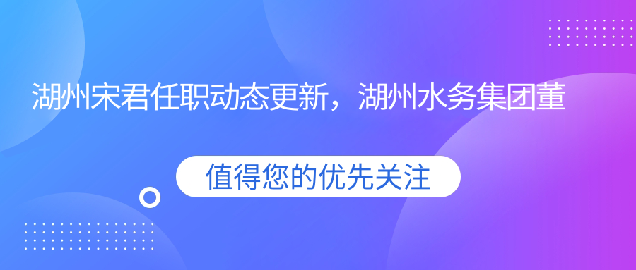 湖州宋君任职动态更新 湖州宋君任职动态更新