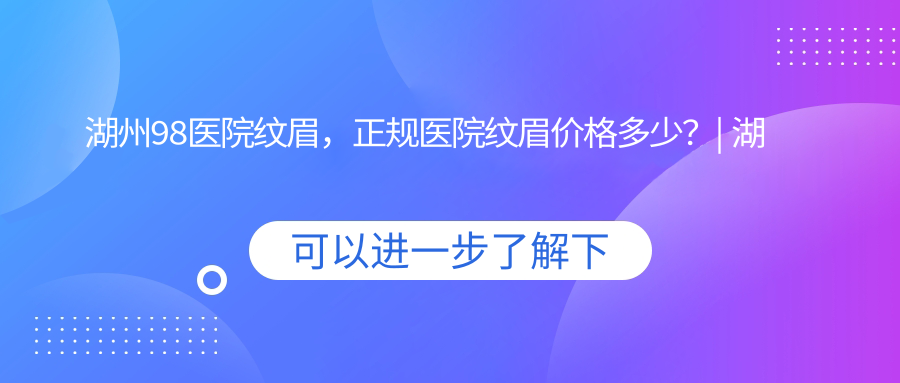 湖州98医院纹眉服务 湖州98医院纹眉服务