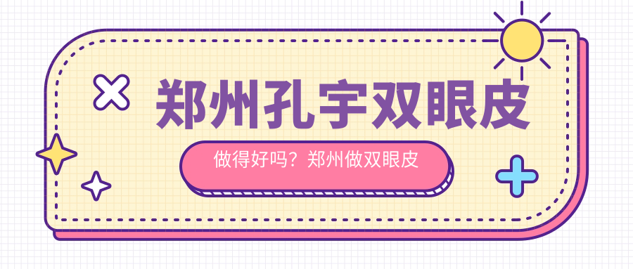 郑州孔宇双眼皮手术评价 郑州孔宇双眼皮手术评价