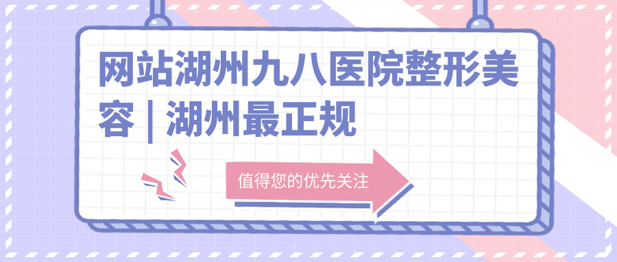 湖州九八医院整形美容服务介绍 湖州九八医院整形美容服务介绍