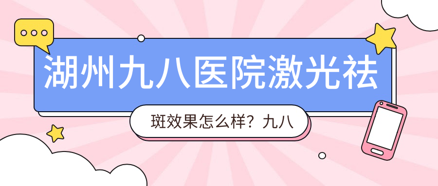 湖州九八医院激光祛斑效果 湖州九八医院激光祛斑效果