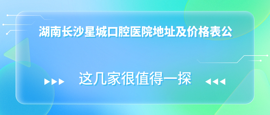 湖南长沙星城口腔医院 湖南长沙星城口腔医院
