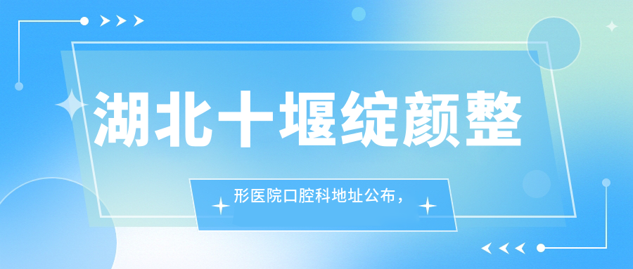 湖北十堰绽颜整形医院口腔科 湖北十堰绽颜整形医院口腔科