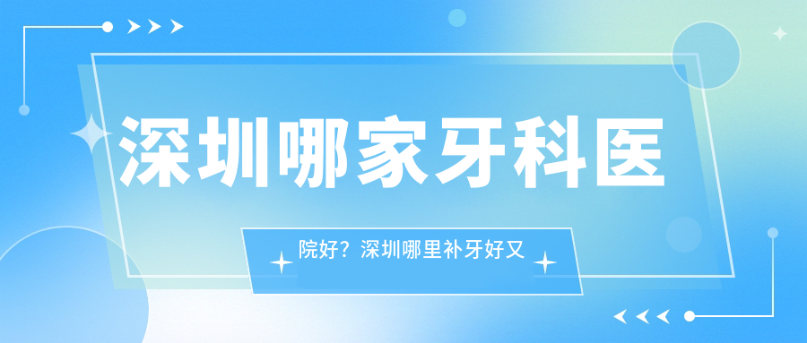 深圳哪家牙科医院好 深圳哪家牙科医院好