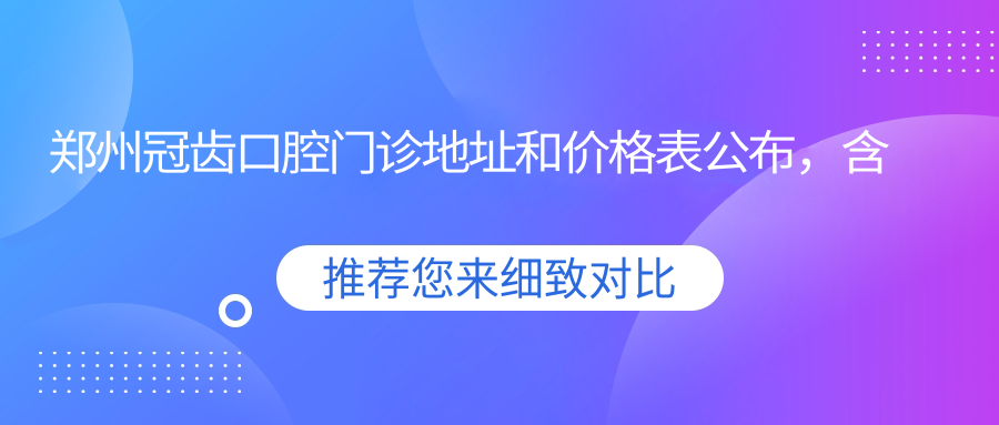 郑州冠齿口腔门诊简介 郑州冠齿口腔门诊简介