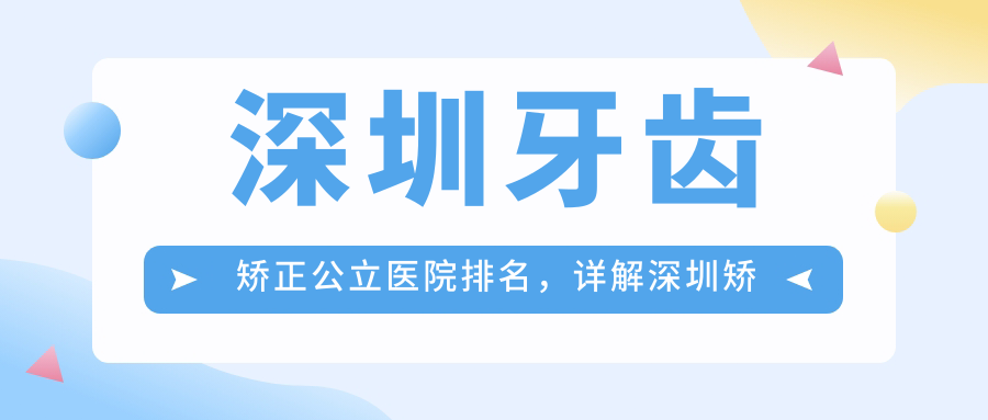 深圳牙齿矫正公立医院排名 深圳牙齿矫正公立医院排名