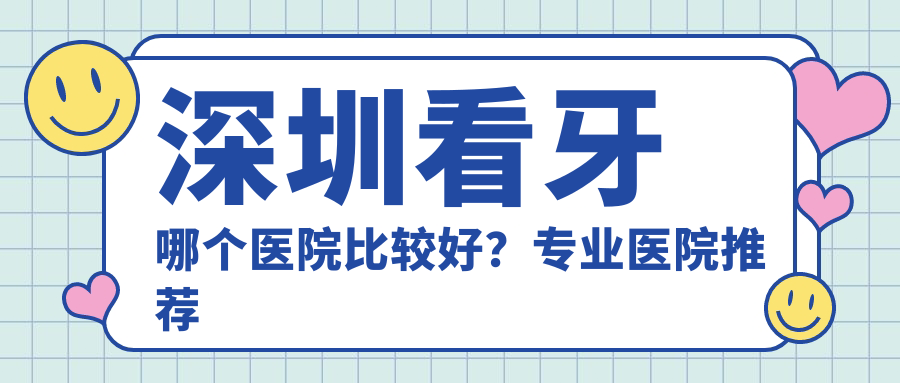 深圳看牙医院专业选择指南 深圳看牙医院专业选择指南