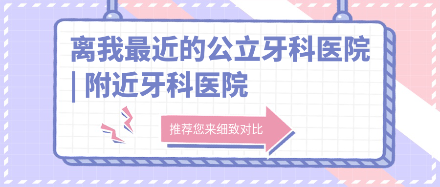 离我最近的公立牙科医院 离我最近的公立牙科医院