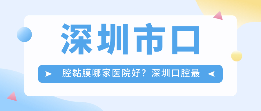 深圳市口腔黏膜哪家医院好 深圳市口腔黏膜哪家医院好