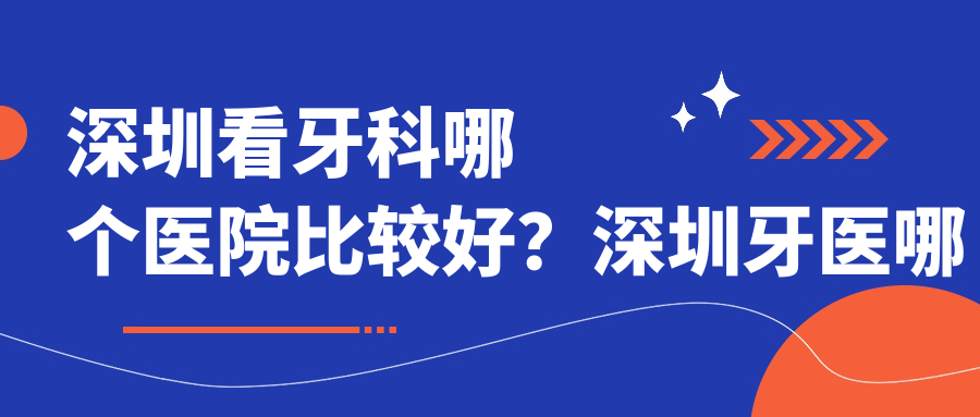 深圳牙科医院哪家最好的医院 深圳牙科医院哪家最好的医院