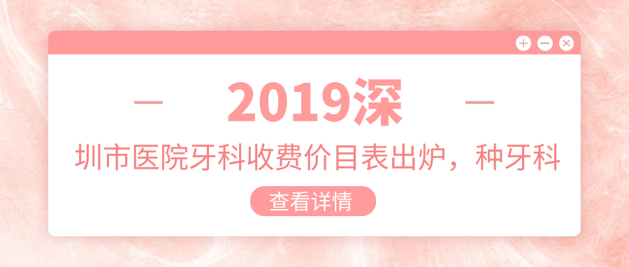 2019深圳市医院牙科收费价目表 2019深圳市医院牙科收费价目表