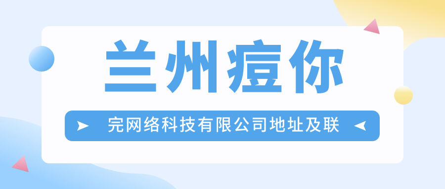 兰州痘你完网络科技有限公司地址及联系方式公布，兰州中心4层4107号