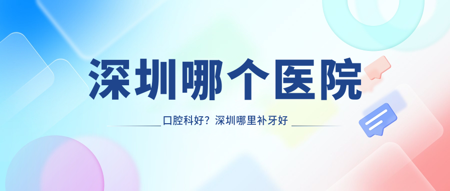 深圳哪个医院口腔科好? 深圳哪个医院口腔科好?