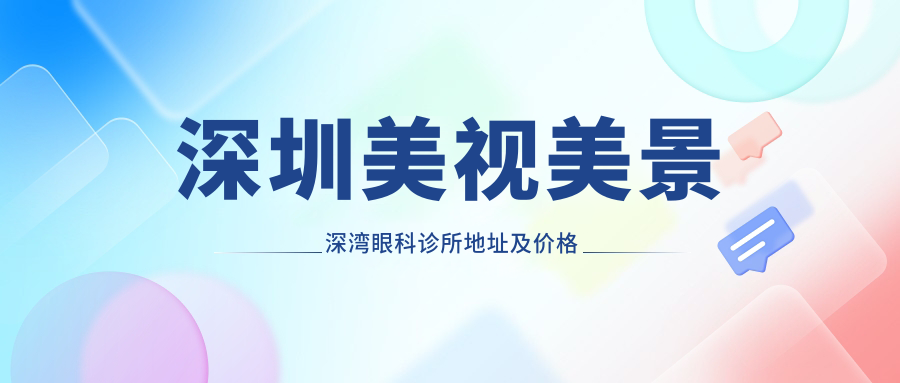 深圳美视美景深湾眼科诊所地址及价格表公布，交通指南和预约方式全解析！