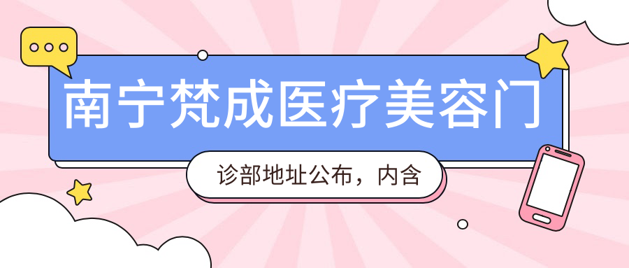 南宁梵成医疗美容门诊部地址公布，内含价格表及地铁路线指南！