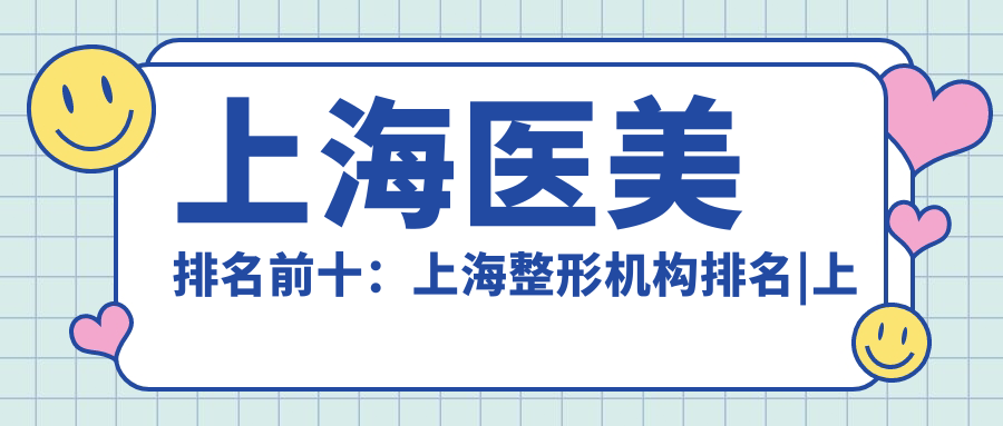 上海医美排名前十：上海整形机构排名|上海医美整形医院排名最好的