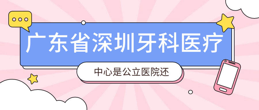 广东省深圳牙科医疗中心 广东省深圳牙科医疗中心