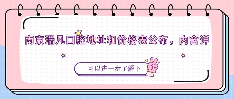 南京瑞凡口腔地址和价格表公布,内含详细交通指南和预约方式!