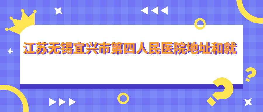 江苏无锡宜兴市第四人民医院 江苏无锡宜兴市第四人民医院