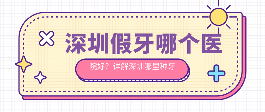 深圳假牙哪家医院好 深圳假牙哪家医院好