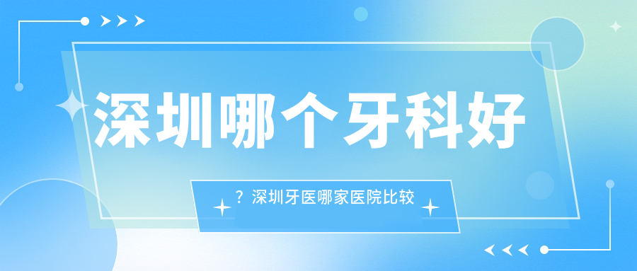 深圳牙科哪家医院比较好 深圳牙科哪家医院比较好