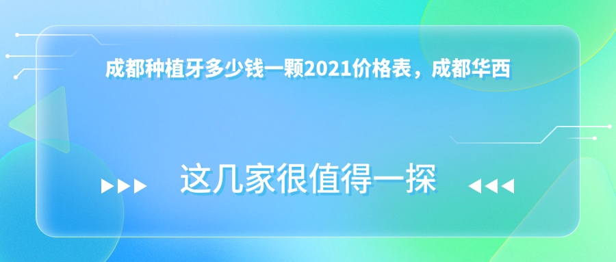 成都种植牙多少钱一颗2021价格表，成都华西口腔种植牙价格表，普通种牙多少钱一颗
