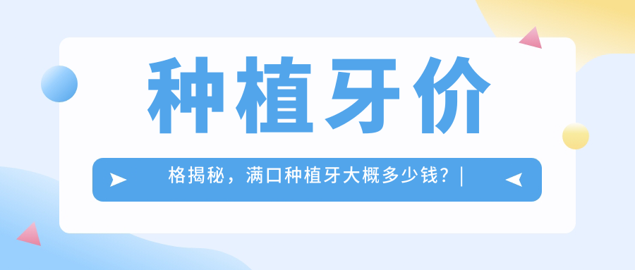 种植牙价格揭秘，满口种植牙大概多少钱？| 种植牙一般价位及最新价格