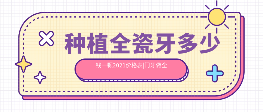 种植全瓷牙多少钱一颗2021价格表|门牙做全瓷牙的过程图|威兰德全瓷牙价格表