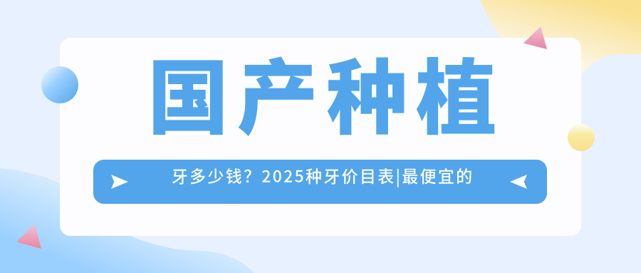 国产种植牙多少钱？2025种牙价目表|最便宜的韩国种植牙品牌