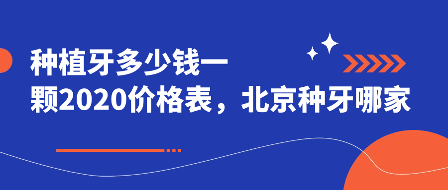 种植牙多少钱一颗2020价格表，北京种牙哪家好又便宜，最全报价指南