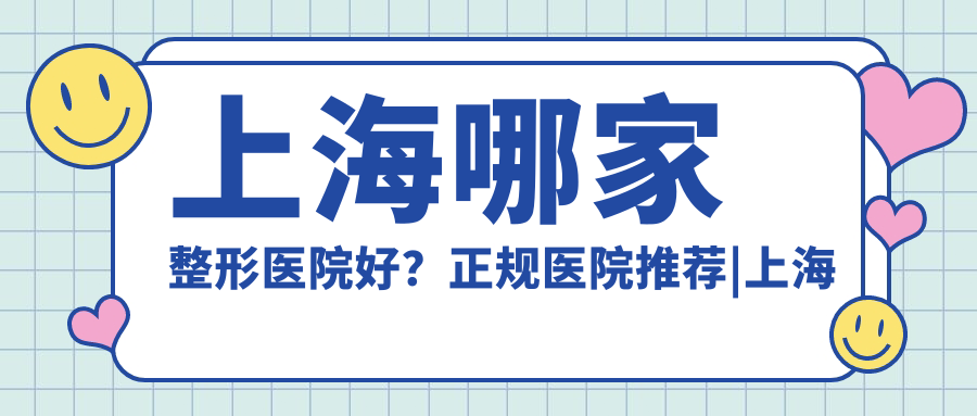 上海哪家整形医院好？正规医院推荐|上海整形医院排行榜前十名