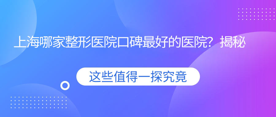 上海哪家整形医院口碑最好的医院？揭秘上海整形医院排行榜前十名