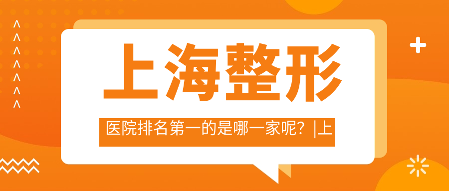 上海整形医院排名第一的是哪一家呢？|上海哪家整形医院最好排名第一