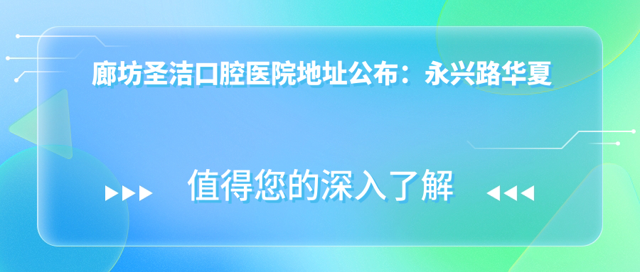 廊坊圣洁口腔医院地址公布:永兴路华夏幸福城2号楼,内含价格表和到院路线