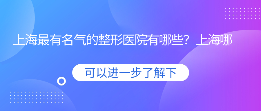 上海最有名气的整形医院有哪些？上海哪家整形医院最好排名第一，口碑如何？